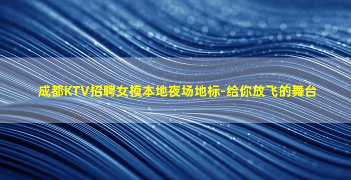 成都KTV招聘女模本地夜场地标-给你放飞的舞台