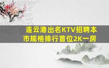 连云港出名KTV招聘本市规格排行首位2K一房